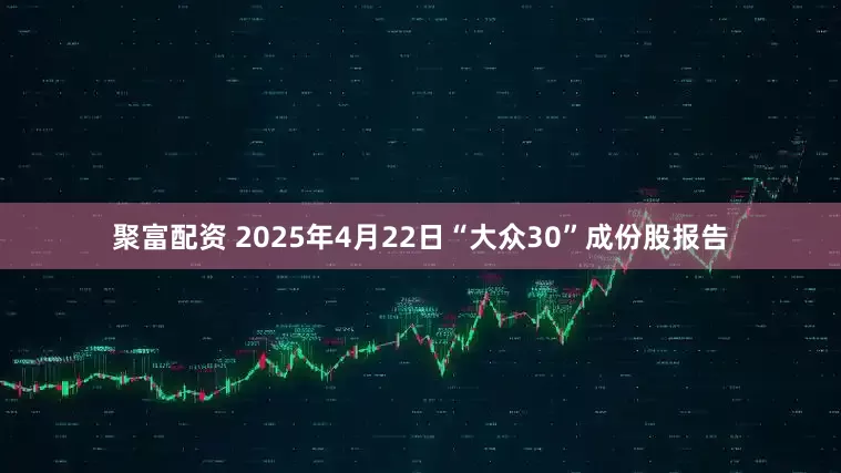 聚富配资 2025年4月22日“大众30”成份股报告