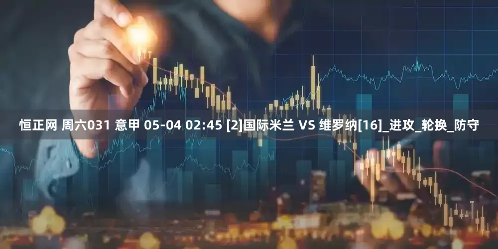 恒正网 周六031 意甲 05-04 02:45 [2]国际米兰 VS 维罗纳[16]_进攻_轮换_防守