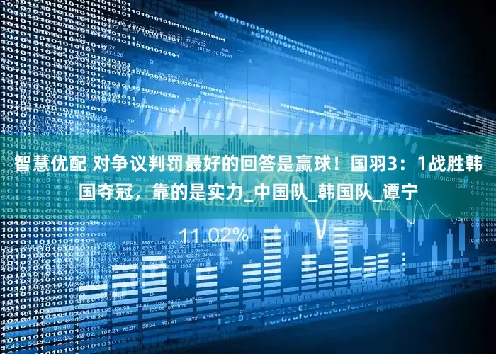 智慧优配 对争议判罚最好的回答是赢球！国羽3：1战胜韩国夺冠，靠的是实力_中国队_韩国队_谭宁