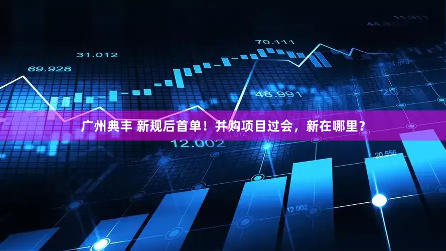 广州典丰 新规后首单！并购项目过会，新在哪里？