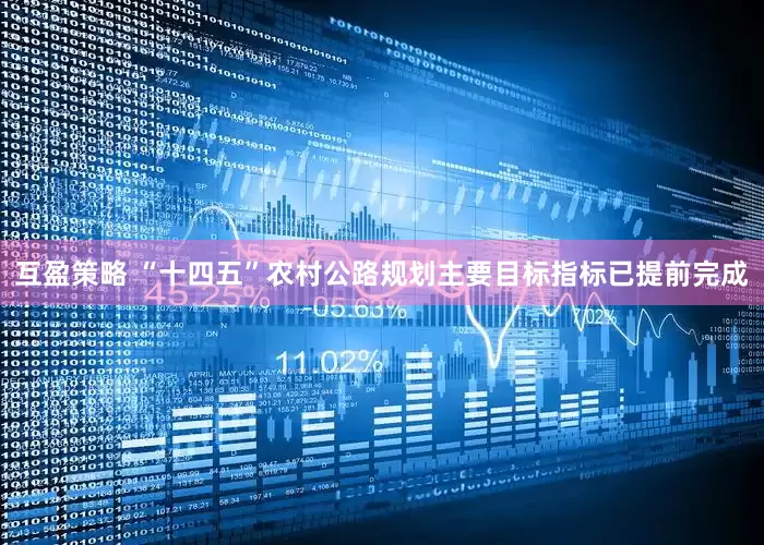 互盈策略 “十四五”农村公路规划主要目标指标已提前完成