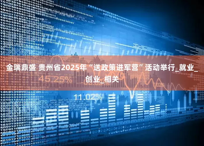 金瑞鼎盛 贵州省2025年“送政策进军营”活动举行_就业_创业_相关