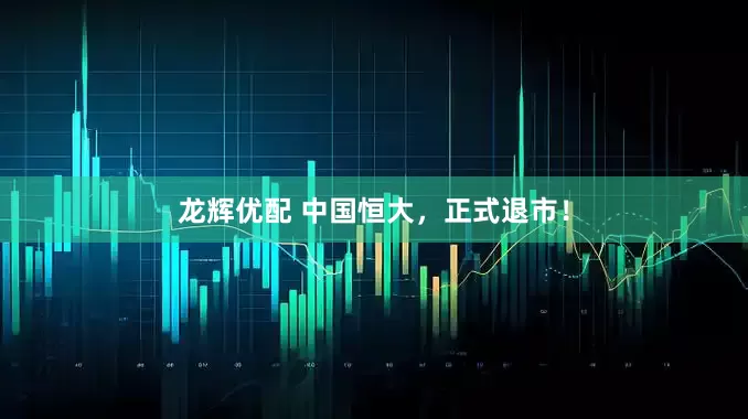 龙辉优配 中国恒大，正式退市！