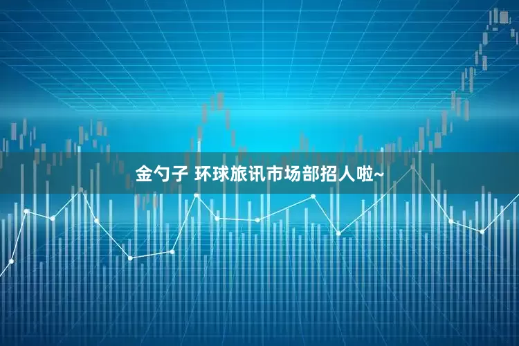 金勺子 环球旅讯市场部招人啦~