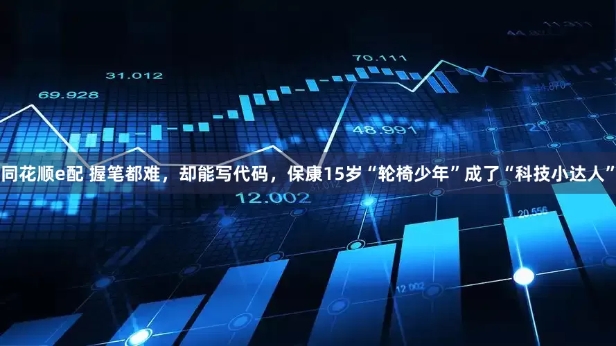 同花顺e配 握笔都难，却能写代码，保康15岁“轮椅少年”成了“科技小达人”