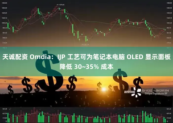 天诚配资 Omdia：IJP 工艺可为笔记本电脑 OLED 显示面板降低 30~35% 成本